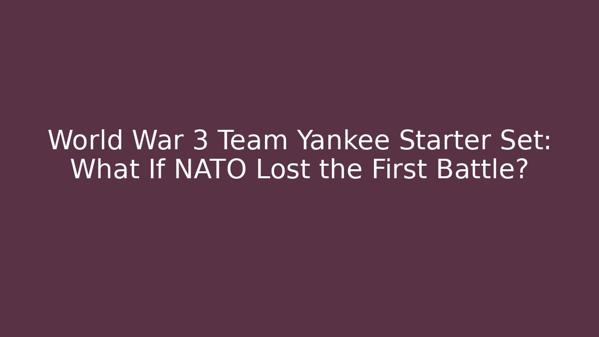World War 3 Team Yankee Starter Set: What If NATO Lost the First Battle?