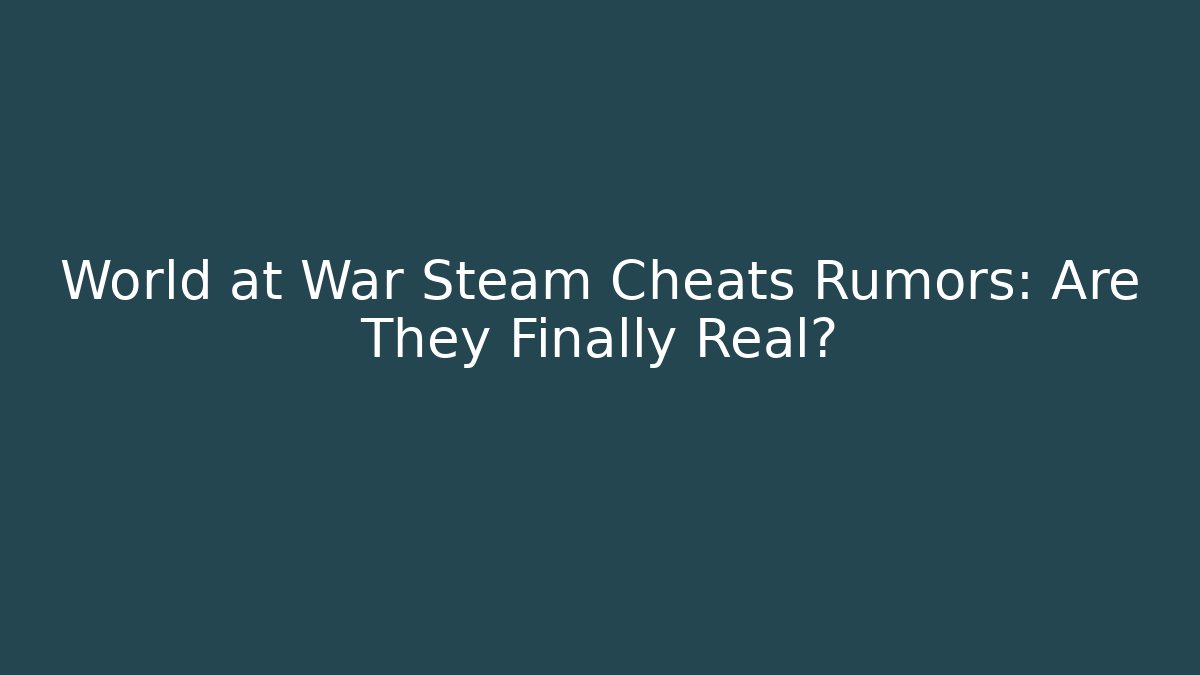 World at War Steam Cheats Rumors: Are They Finally Real?