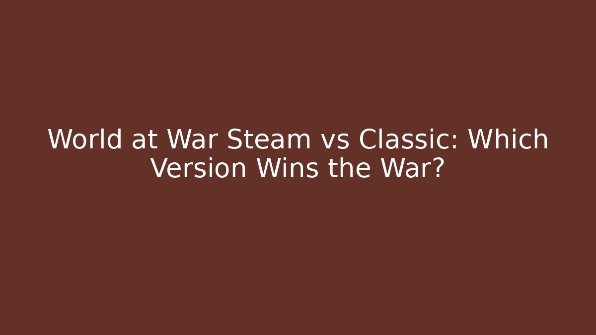 World at War Steam vs Classic: Which Version Wins the War?