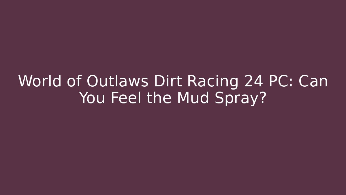 World of Outlaws Dirt Racing 24 PC: Can You Feel the Mud Spray?