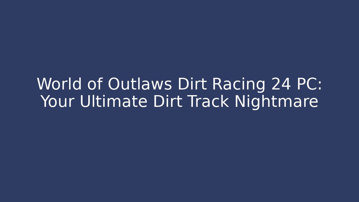 World of Outlaws Dirt Racing 24 PC: Your Ultimate Dirt Track Nightmare