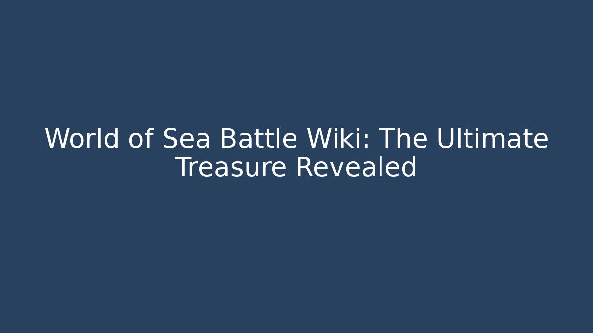 World of Sea Battle Wiki: The Ultimate Treasure Revealed
