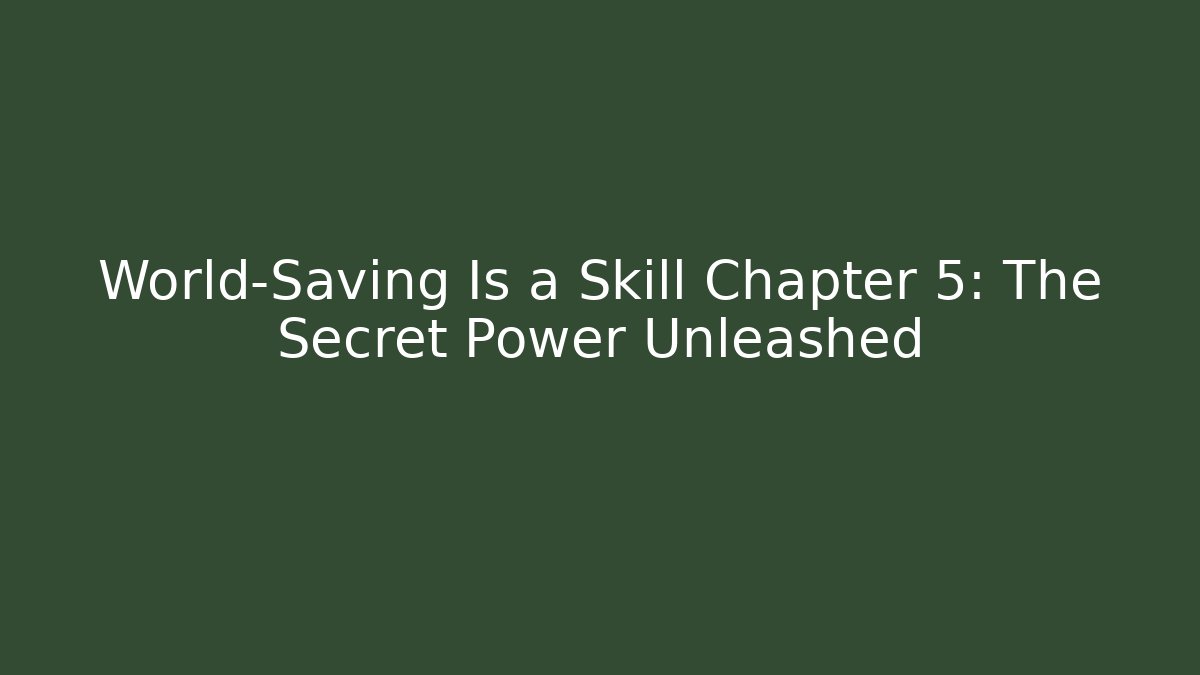 World-Saving Is a Skill Chapter 5: The Secret Power Unleashed