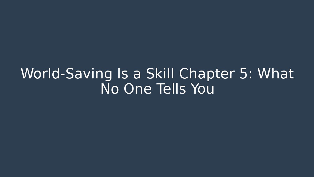 World-Saving Is a Skill Chapter 5: What No One Tells You