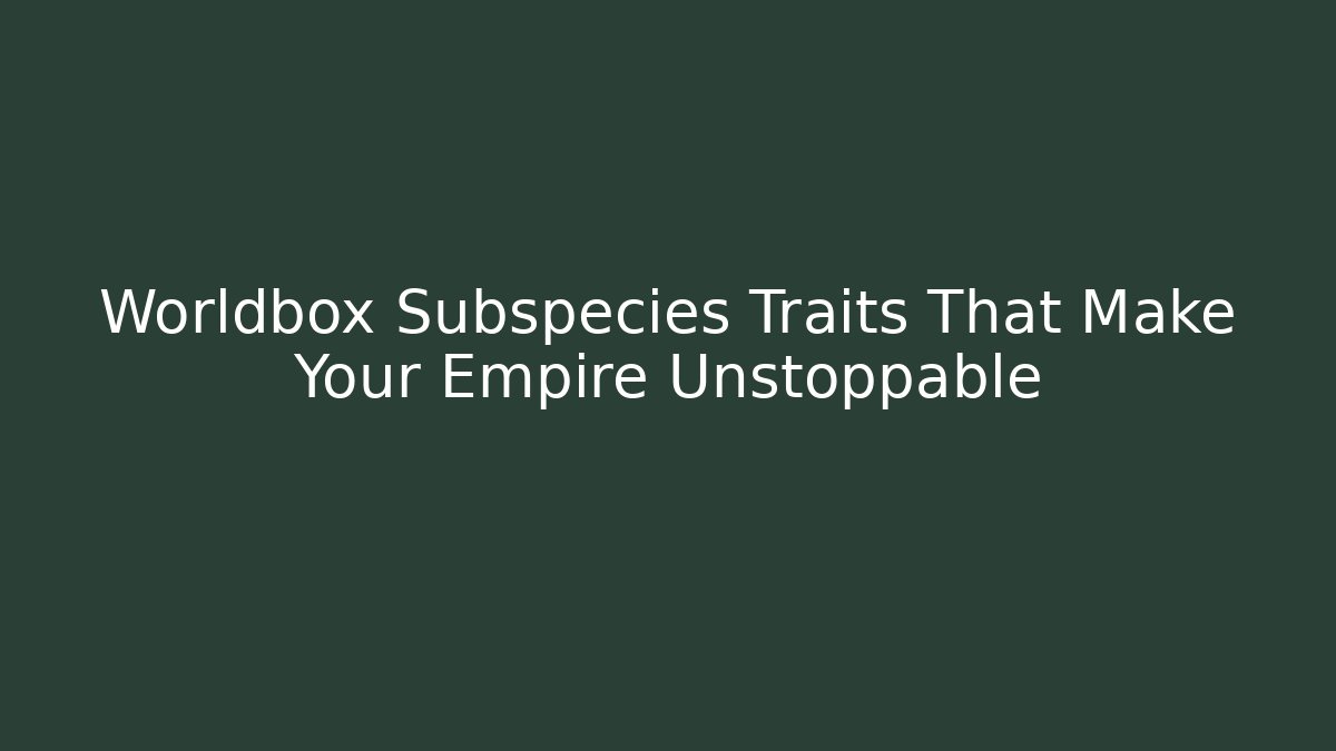 Worldbox Subspecies Traits That Make Your Empire Unstoppable