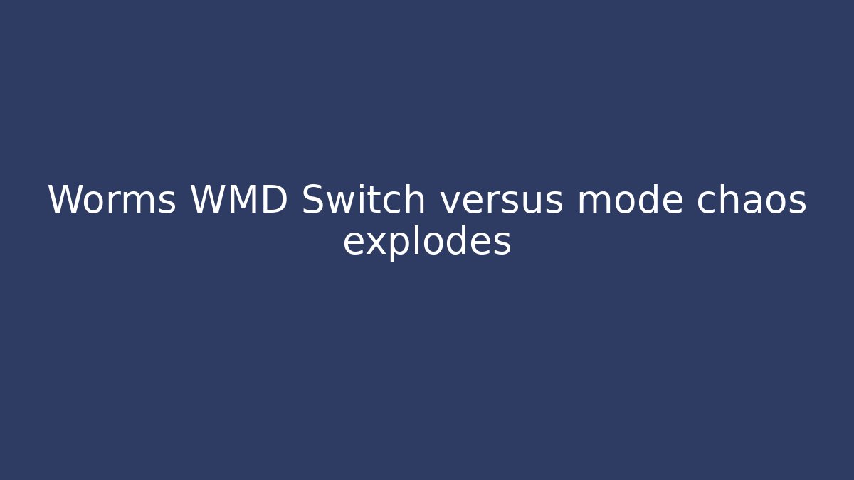 Worms WMD Switch versus mode chaos explodes - Celivion