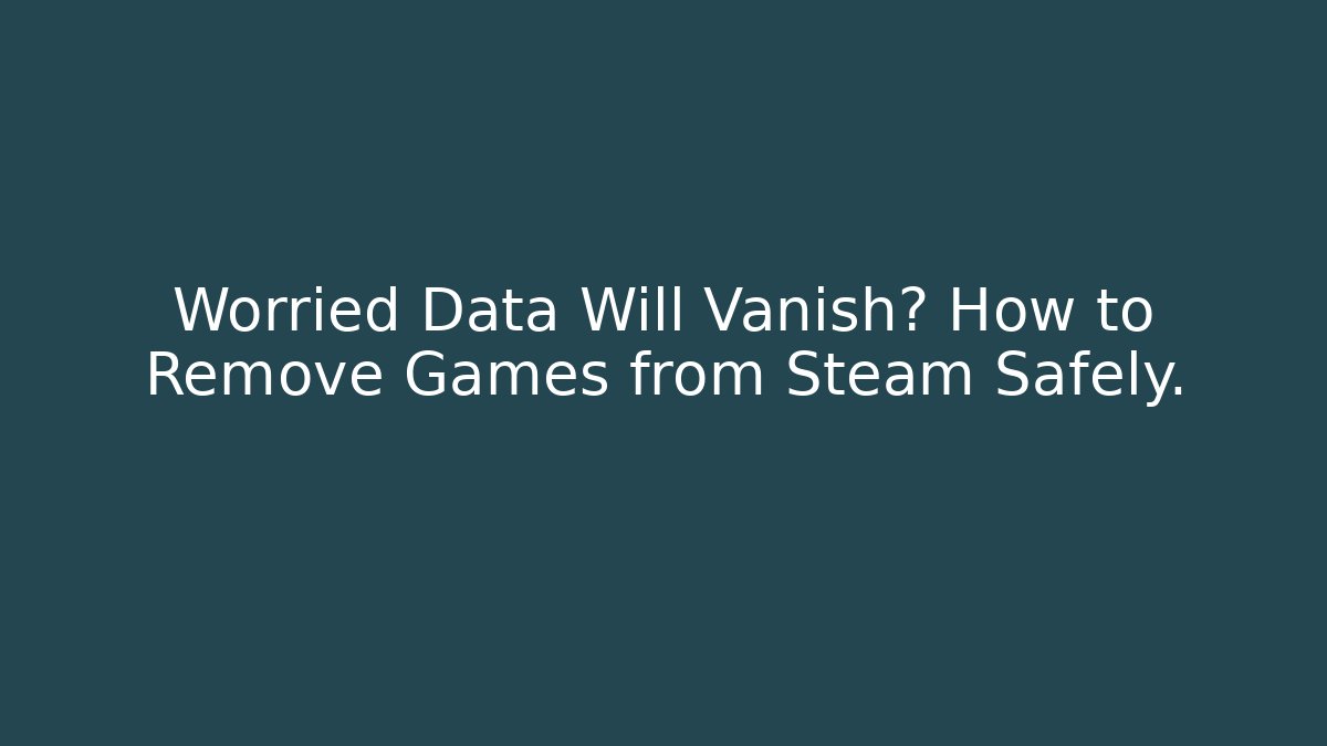 Worried Data Will Vanish? How to Remove Games from Steam Safely. - Celivion