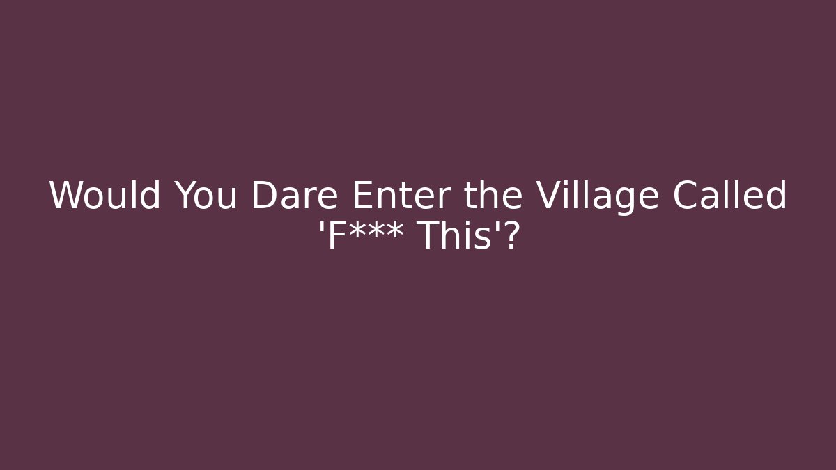 Would You Dare Enter the Village Called 'F*** This'?