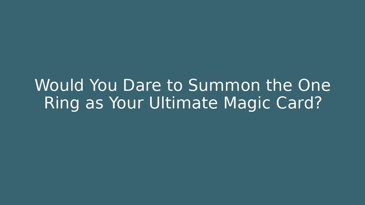 Would You Dare to Summon the One Ring as Your Ultimate Magic Card?