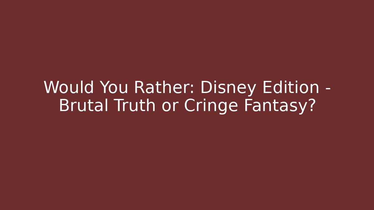 Would You Rather: Disney Edition – Brutal Truth or Cringe Fantasy?