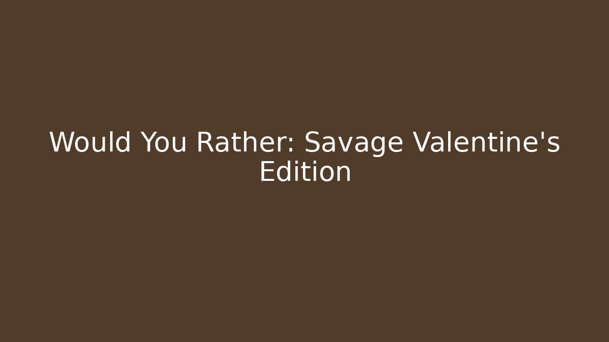 Would You Rather: Savage Valentine's Edition - Celivion