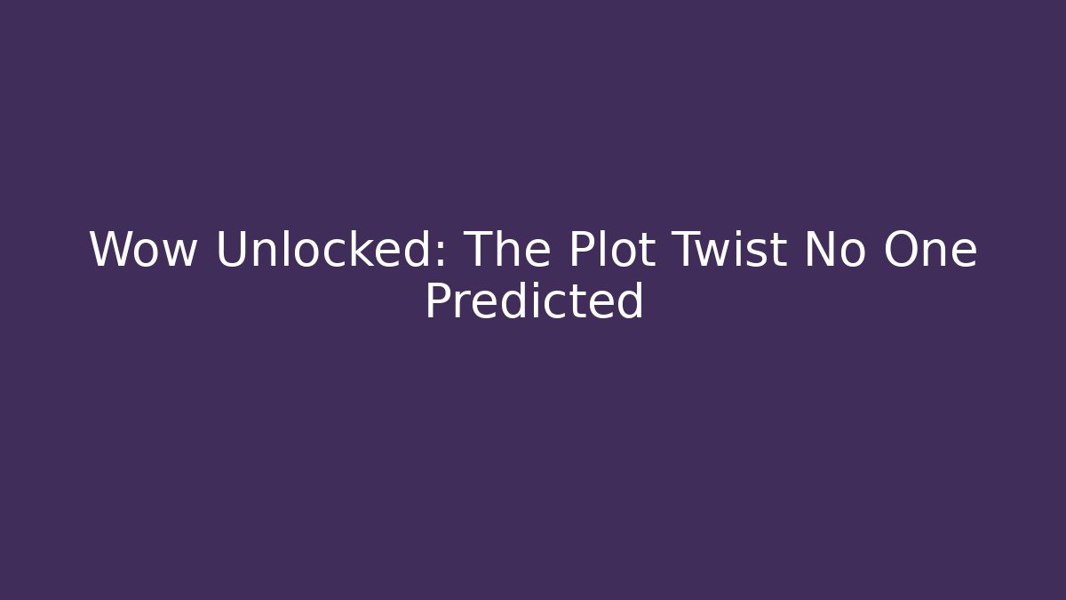 Wow Unlocked: The Plot Twist No One Predicted