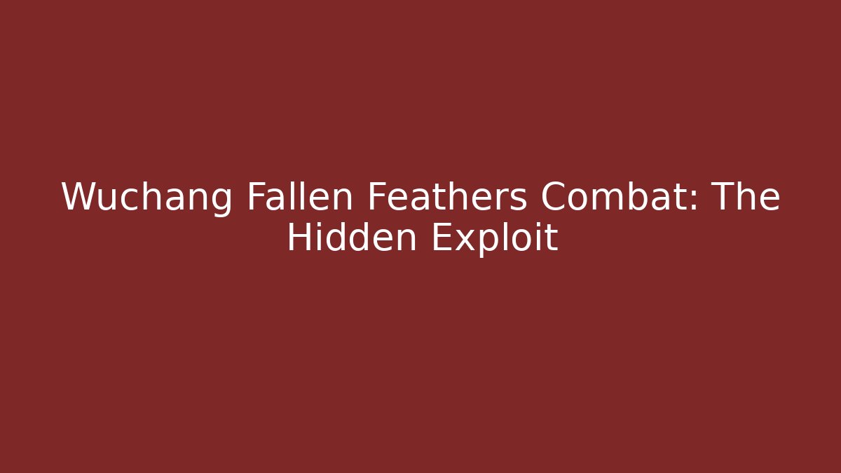 Wuchang Fallen Feathers Combat: The Hidden Exploit - Celivion