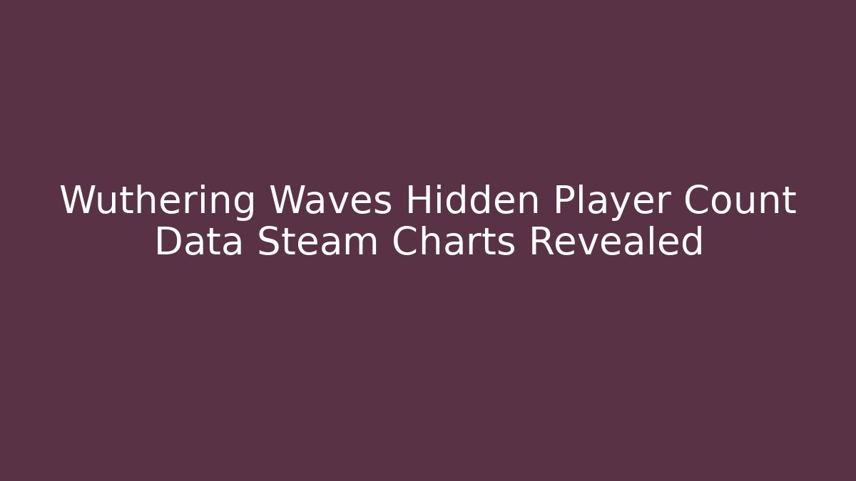 Wuthering Waves Hidden Player Count Data Steam Charts Revealed
