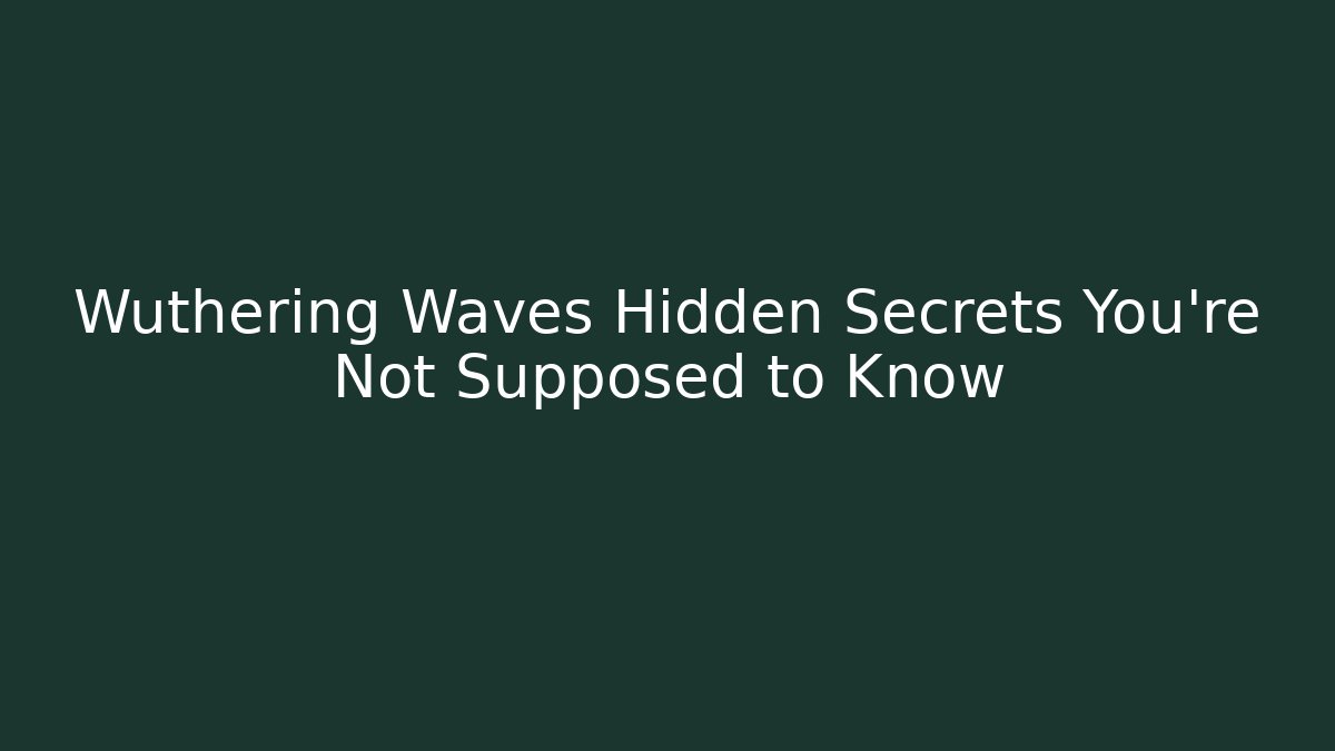Wuthering Waves Hidden Secrets You’re Not Supposed to Know - Celivion