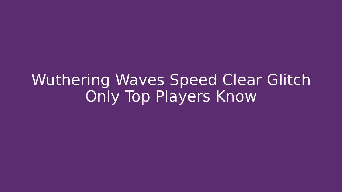 Wuthering Waves Speed Clear Glitch Only Top Players Know