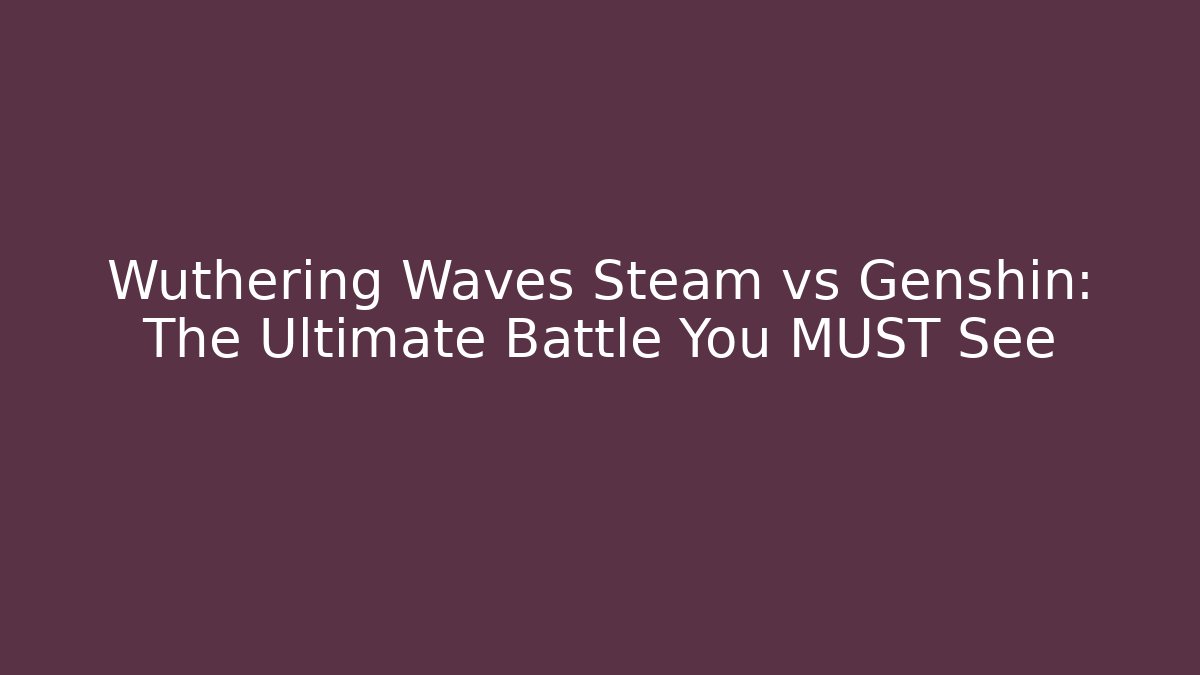 Wuthering Waves Steam vs Genshin: The Ultimate Battle You MUST See