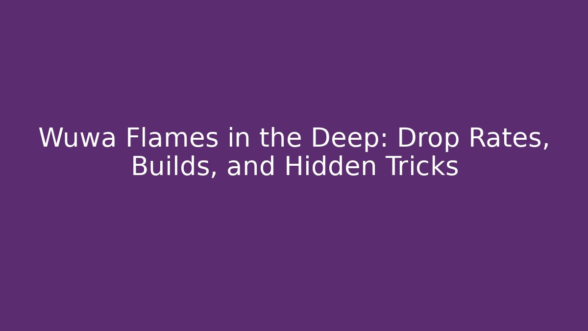 Wuwa Flames in the Deep: Drop Rates, Builds, and Hidden Tricks