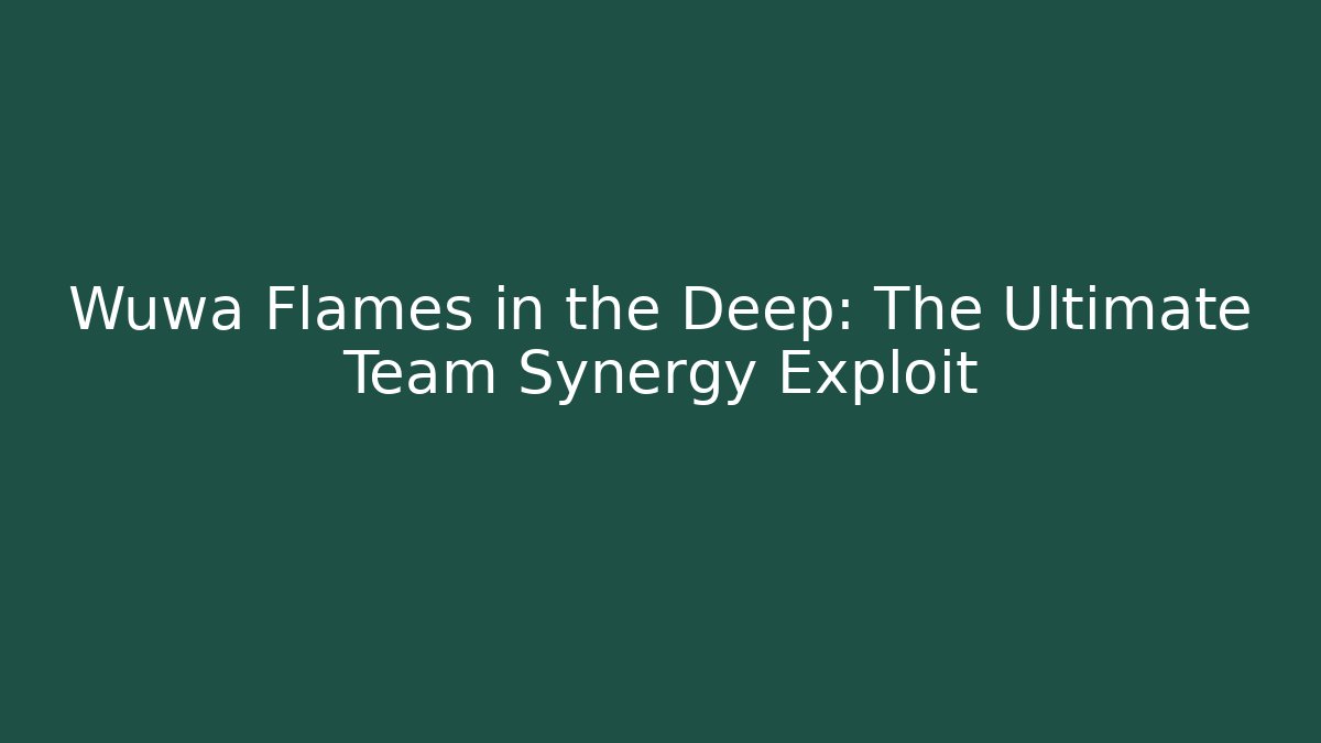 Wuwa Flames in the Deep: The Ultimate Team Synergy Exploit