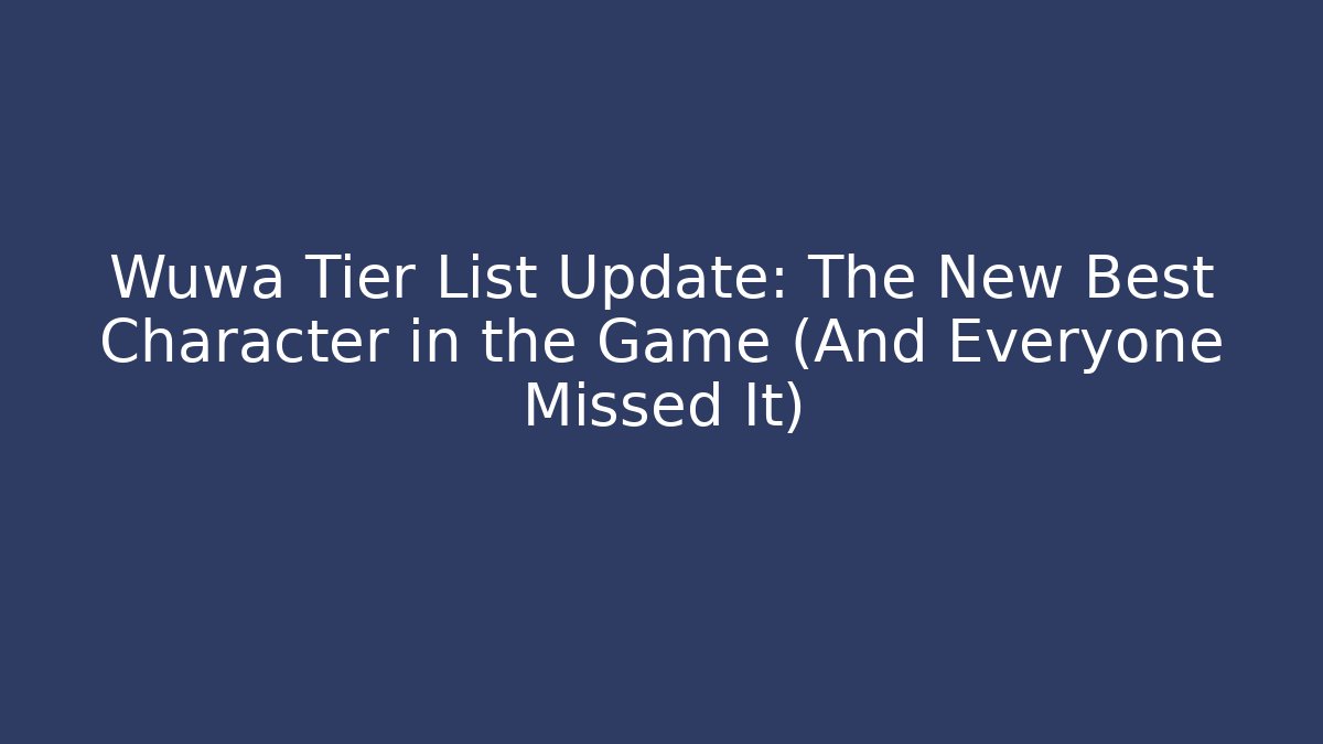Wuwa Tier List Update: The New Best Character in the Game (And Everyone Missed It)
