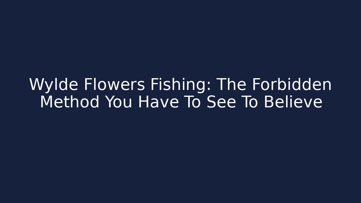 Wylde Flowers Fishing: The Forbidden Method You Have To See To Believe