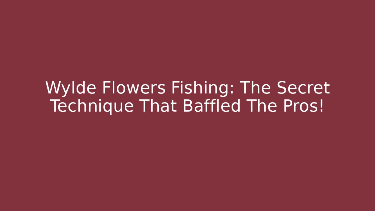 Wylde Flowers Fishing: The Secret Technique That Baffled The Pros!
