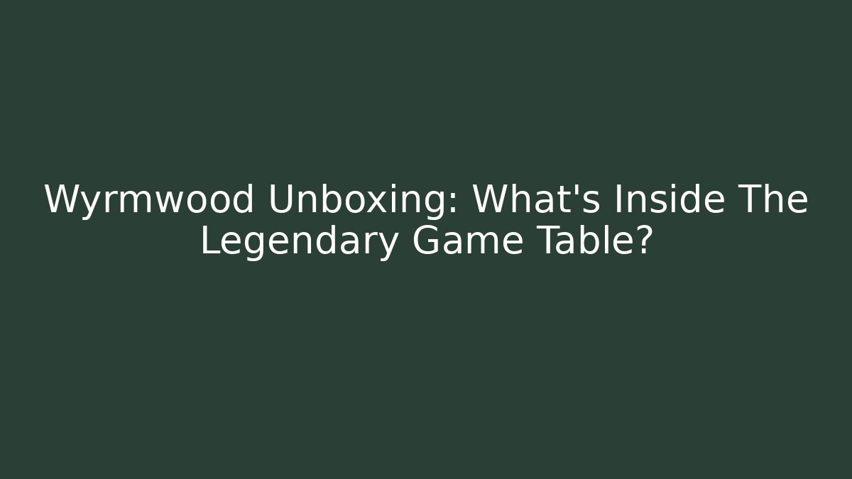 Wyrmwood Unboxing: What's Inside The Legendary Game Table?