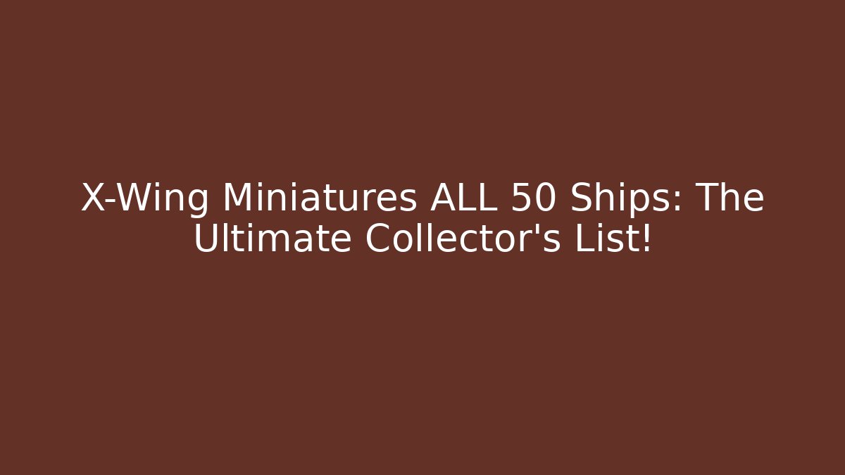 X-Wing Miniatures ALL 50+ Ships: The Ultimate Collector's List!