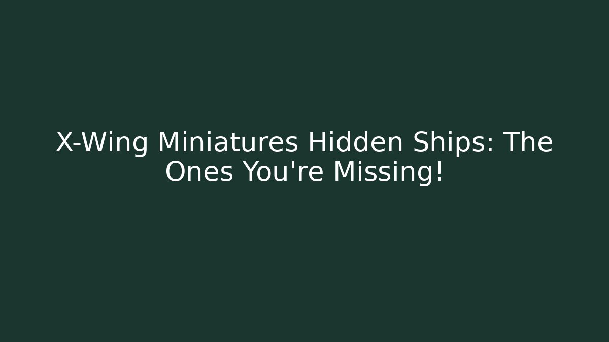 X-Wing Miniatures Hidden Ships: The Ones You're Missing!