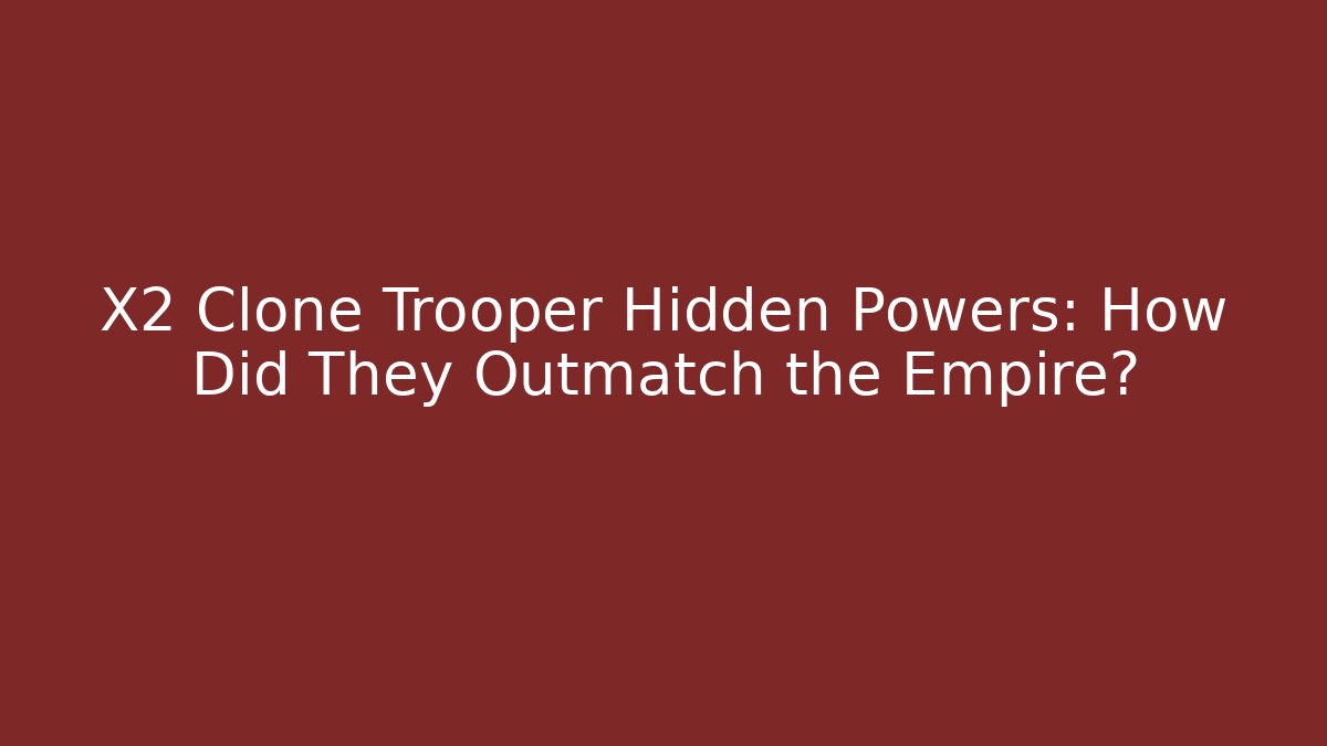 X2 Clone Trooper Hidden Powers: How Did They Outmatch the Empire?
