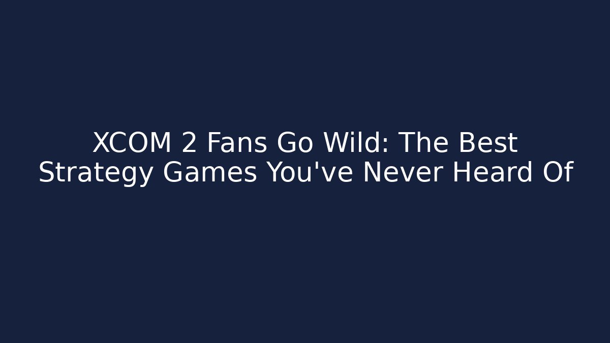 XCOM 2 Fans Go Wild: The Best Strategy Games You've Never Heard Of