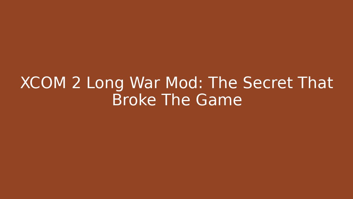 XCOM 2 Long War Mod: The Secret That Broke The Game