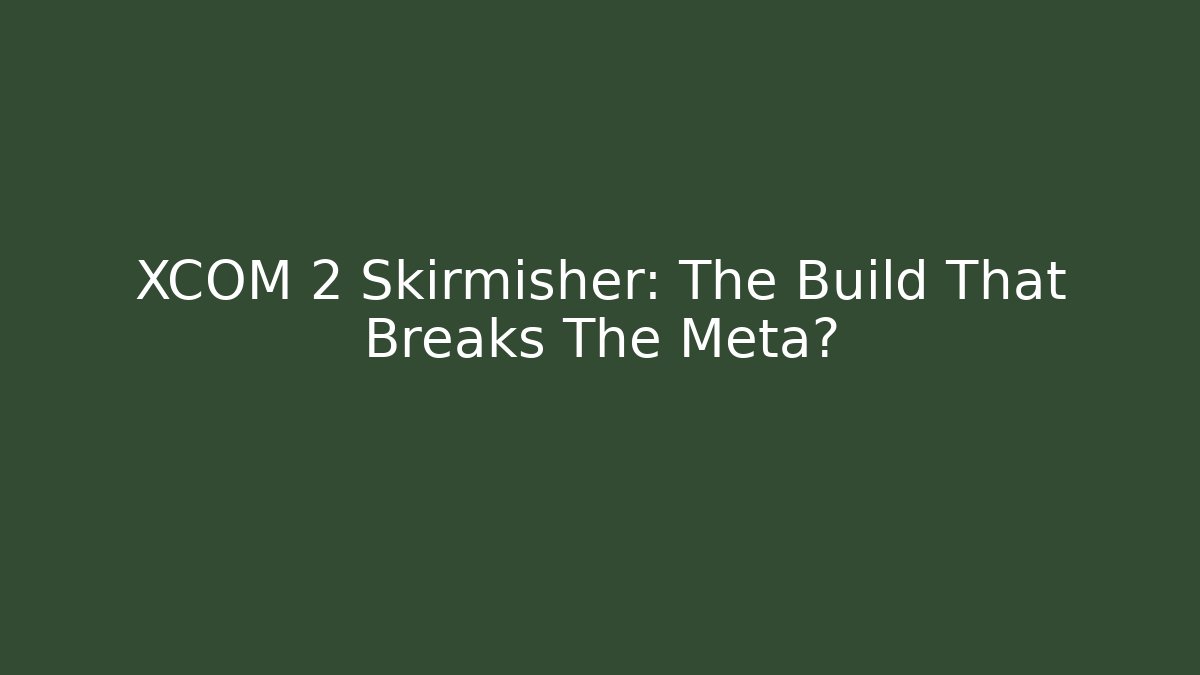XCOM 2 Skirmisher: The Build That Breaks The Meta?