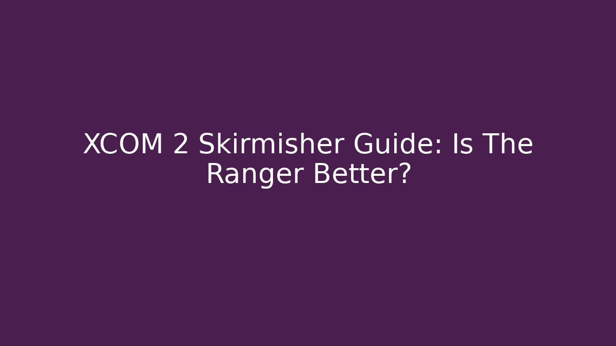 XCOM 2 Skirmisher Guide: Is The Ranger Better?