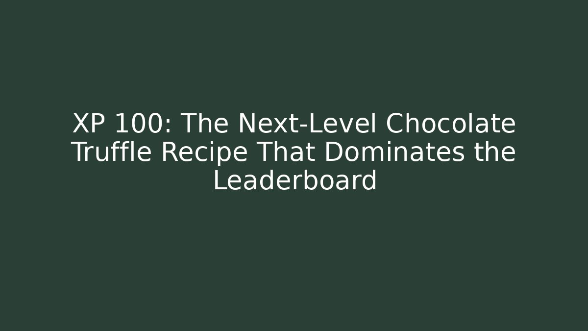 XP +100: The Next-Level Chocolate Truffle Recipe That Dominates the Leaderboard