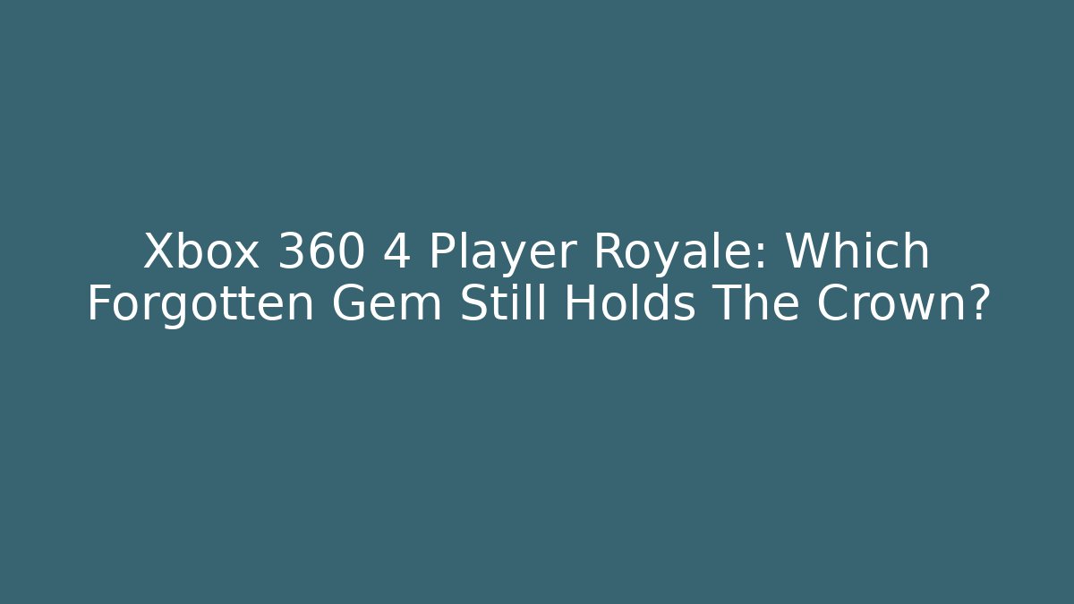 Xbox 360 4 Player Royale: Which Forgotten Gem Still Holds The Crown?
