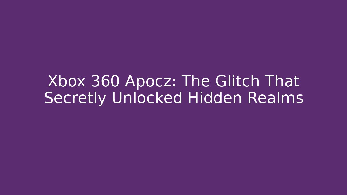 Xbox 360 Apocz: The Glitch That Secretly Unlocked Hidden Realms