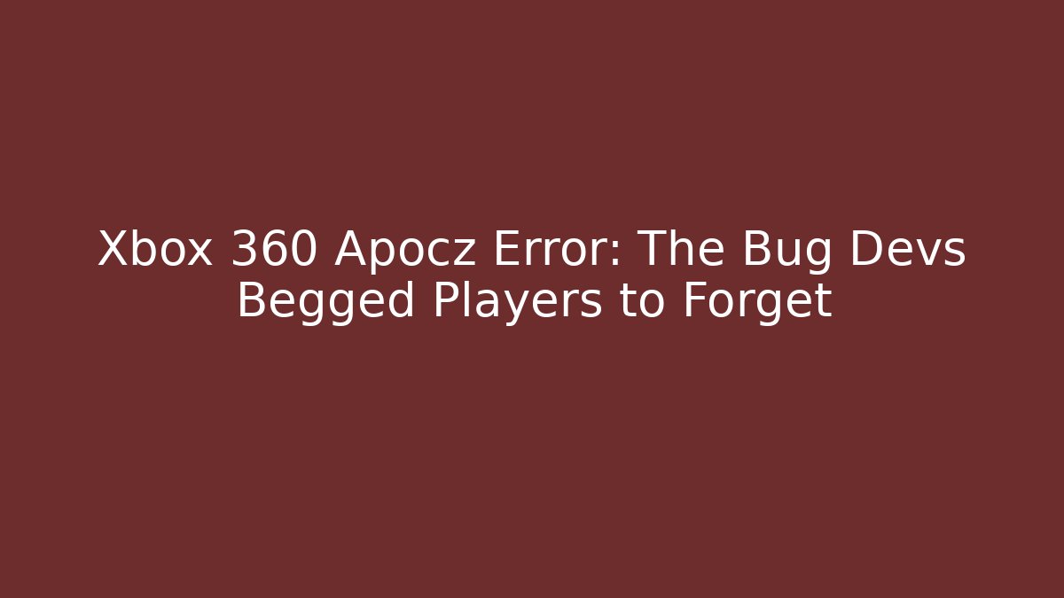 Xbox 360 Apocz Error: The Bug Devs Begged Players to Forget
