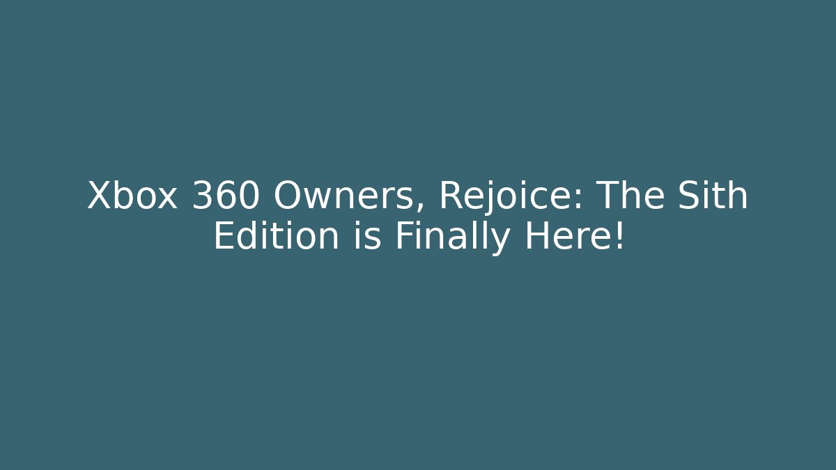 Xbox 360 Owners, Rejoice: The Sith Edition is Finally Here!