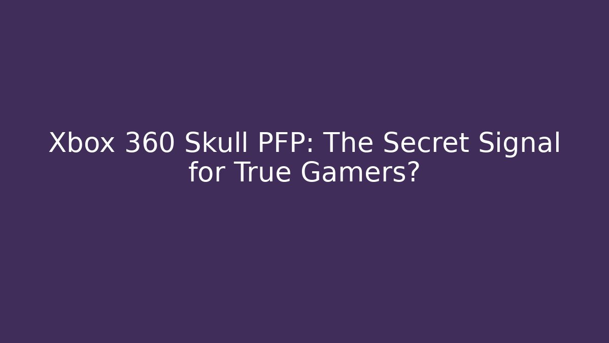 Xbox 360 Skull PFP: The Secret Signal for True Gamers?
