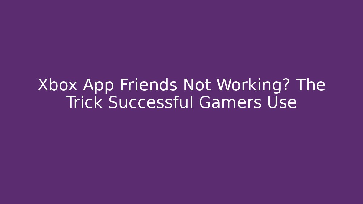Xbox App Friends Not Working? The Trick Successful Gamers Use