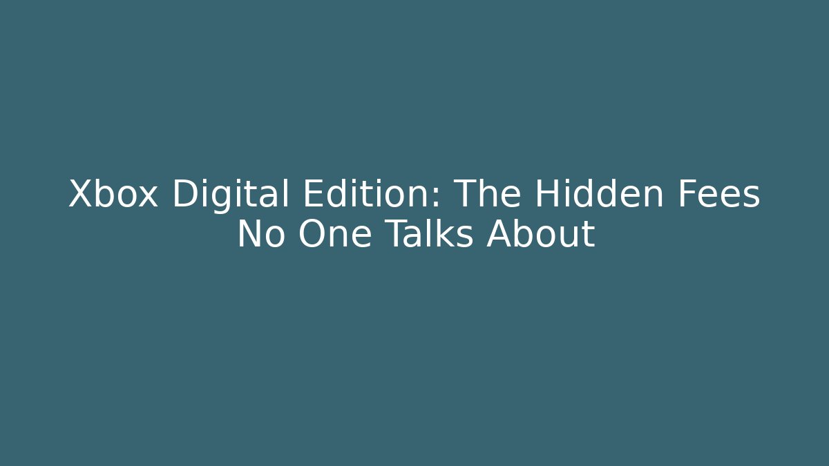 Xbox Digital Edition: The Hidden Fees No One Talks About