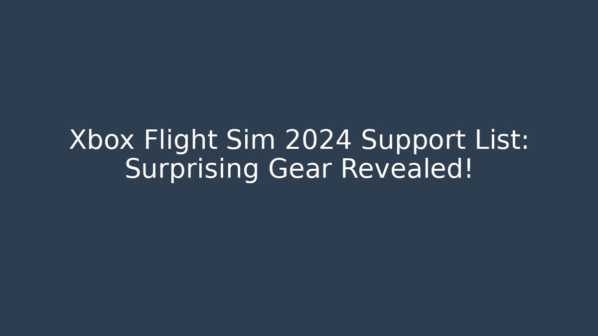 Xbox Flight Sim 2024 Support List: Surprising Gear Revealed!
