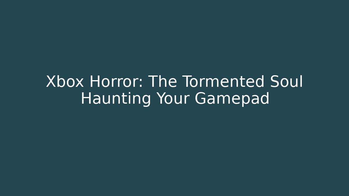 Xbox Horror: The Tormented Soul Haunting Your Gamepad