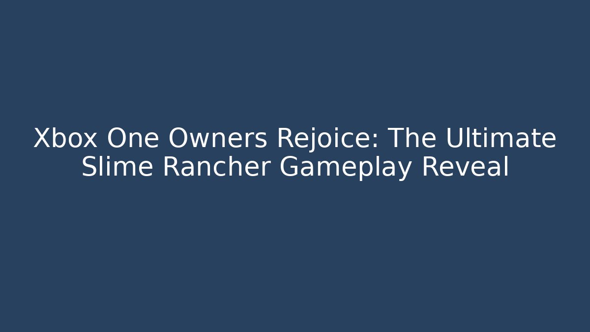 Xbox One Owners Rejoice: The Ultimate Slime Rancher Gameplay Reveal