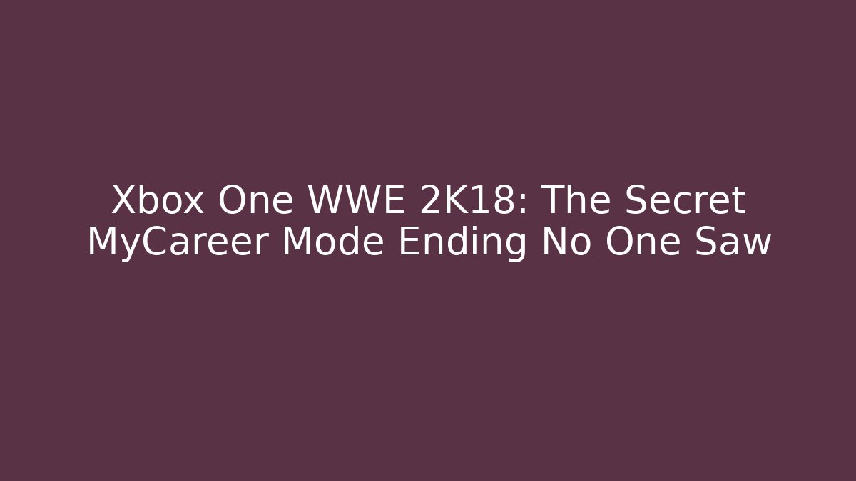 Xbox One WWE 2K18: The Secret MyCareer Mode Ending No One Saw