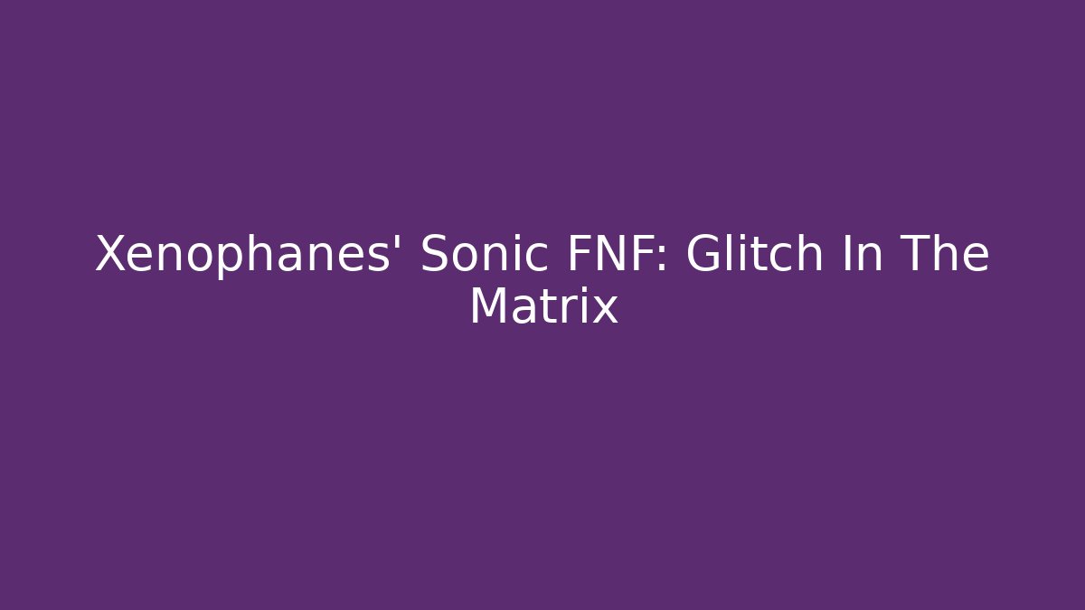 Xenophanes' Sonic FNF: Glitch In The Matrix