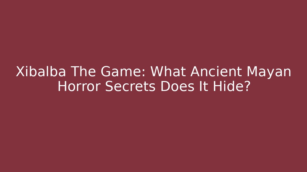 Xibalba The Game: What Ancient Mayan Horror Secrets Does It Hide?