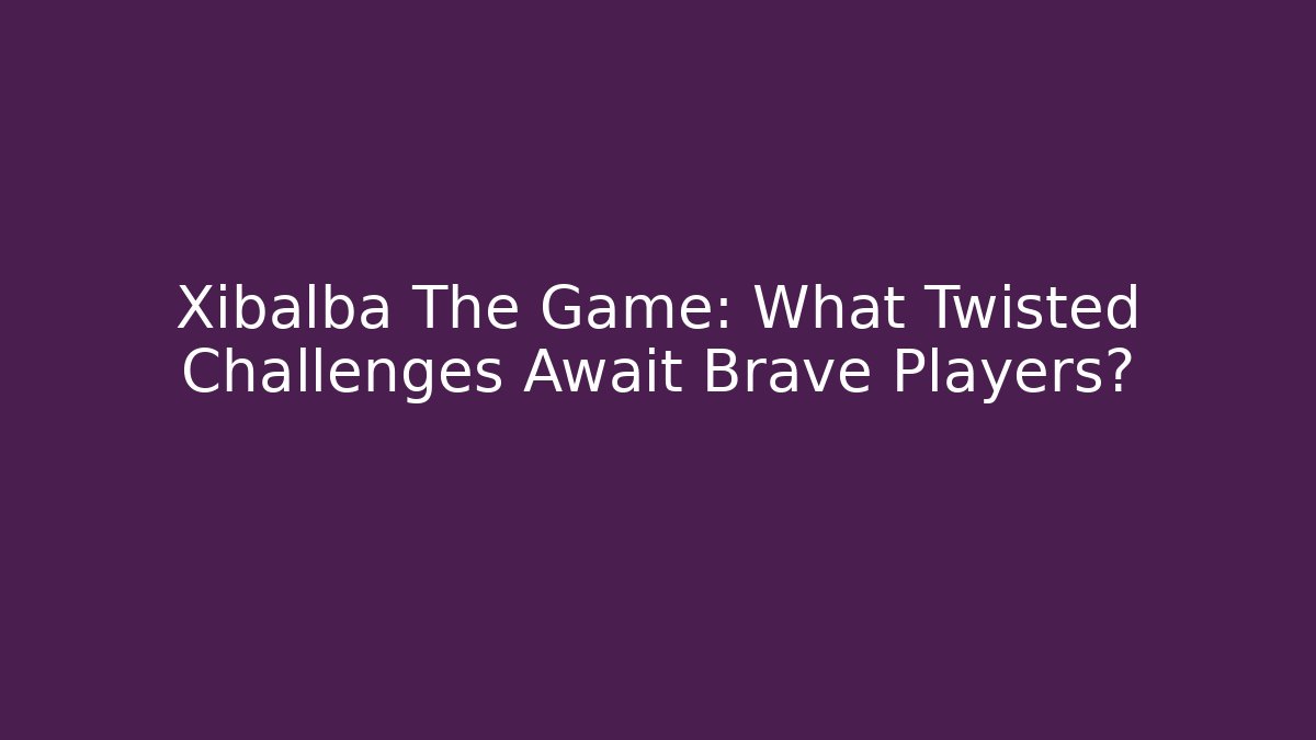 Xibalba The Game: What Twisted Challenges Await Brave Players?