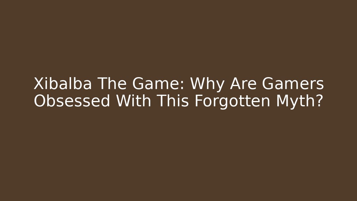 Xibalba The Game: Why Are Gamers Obsessed With This Forgotten Myth?